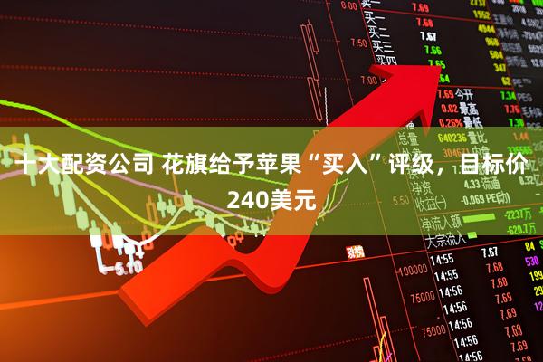 十大配资公司 花旗给予苹果“买入”评级，目标价240美元