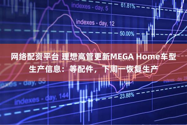 网络配资平台 理想高管更新MEGA Home车型生产信息：等配件，下周一恢复生产
