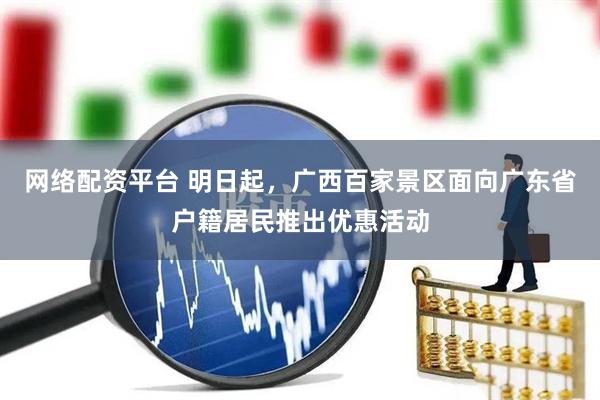 网络配资平台 明日起，广西百家景区面向广东省户籍居民推出优惠活动