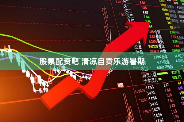 股票配资吧 清凉自贡乐游暑期