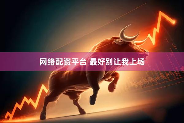 网络配资平台 最好别让我上场