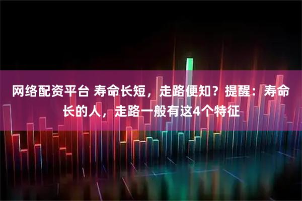 网络配资平台 寿命长短,走路便知?提醒:寿命长的人,走路一般有这4个特征