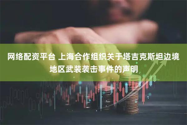 网络配资平台 上海合作组织关于塔吉克斯坦边境地区武装袭击事件的声明