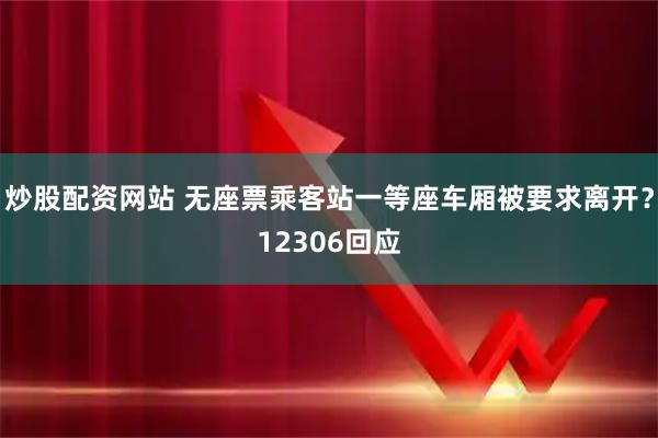 炒股配资网站 无座票乘客站一等座车厢被要求离开？12306回应